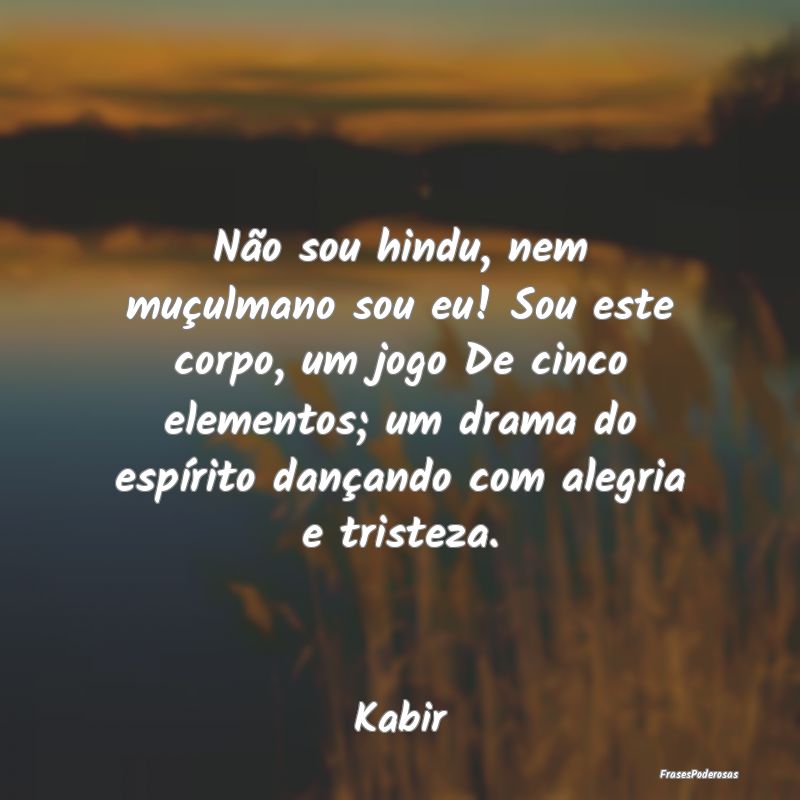 Não sou hindu, nem muçulmano sou eu! Sou este co... Não sou hindu, nem muçulmano sou eu! Sou este co...