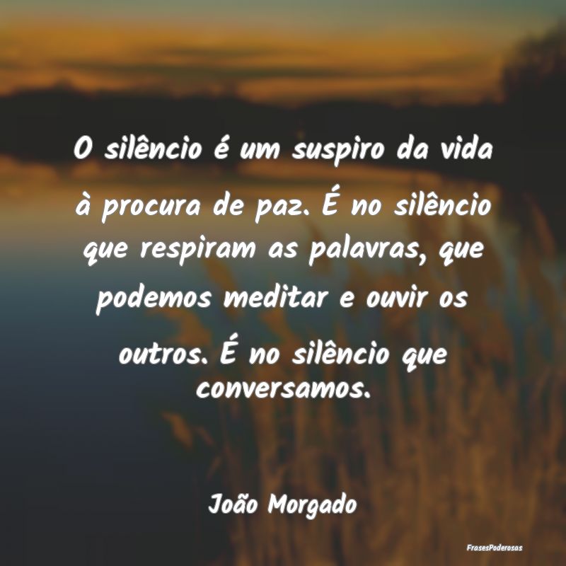 Frases de Silêncio - O silêncio é um suspiro da vida à procura de pa...