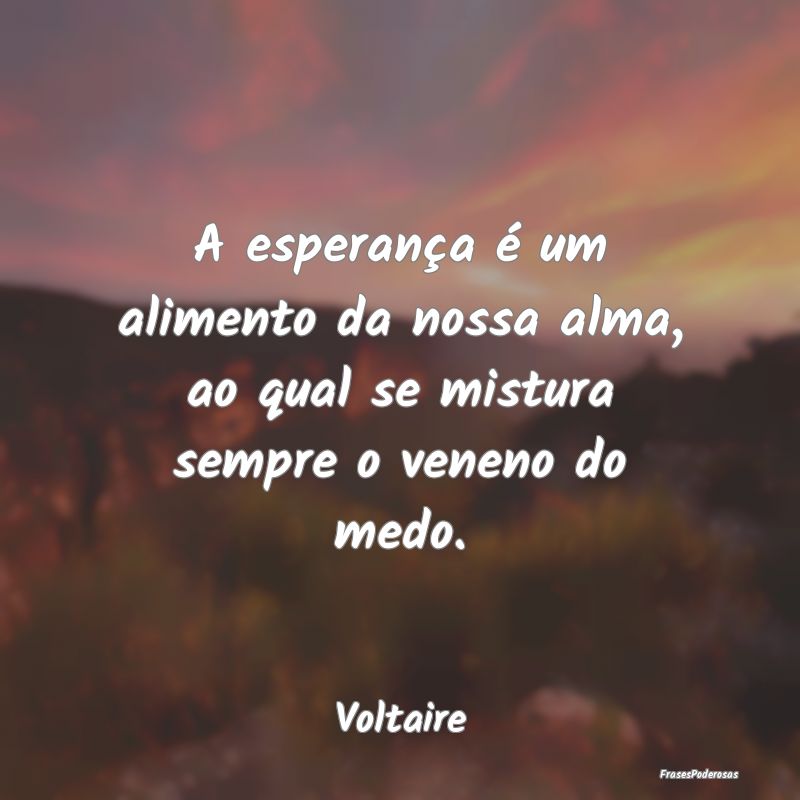A esperança é um alimento da nossa alma, ao qual...