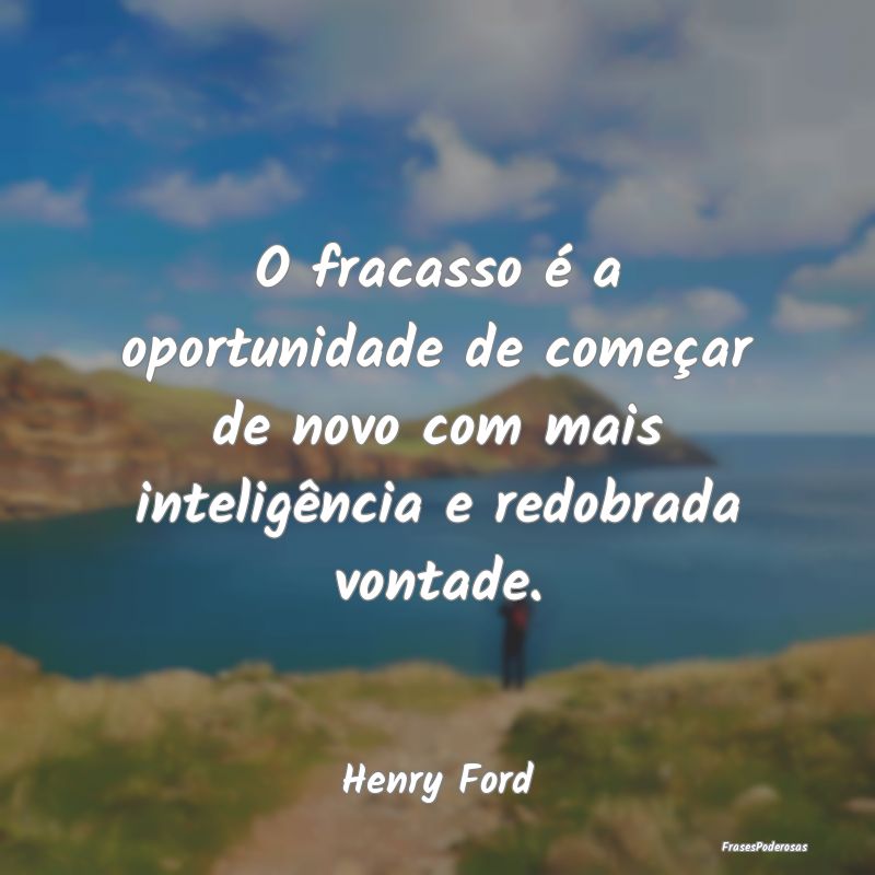 O fracasso é a oportunidade de começar de novo c...