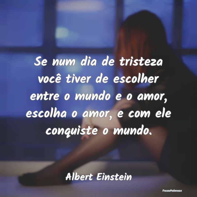 Frases de Escolhas - Se num dia de tristeza você tiver de escolher ent...