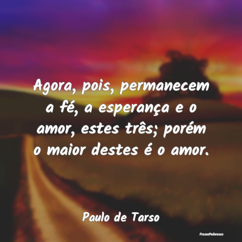 Agora, pois, permanecem a fé, a esperança e o am... Agora, pois, permanecem a fé, a esperança e o am...