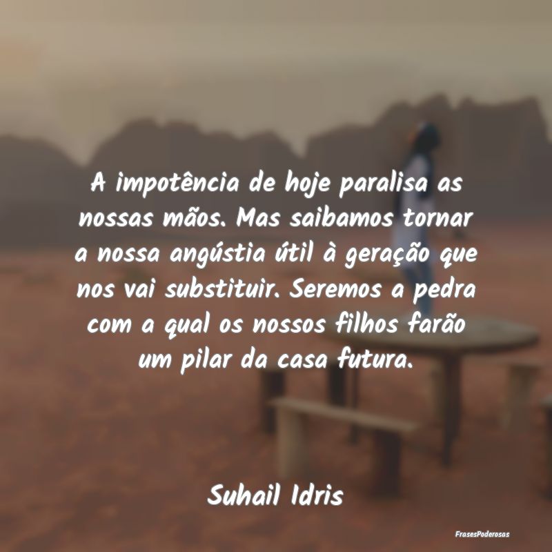 A impotência de hoje paralisa as nossas mãos. Ma... A impotência de hoje paralisa as nossas mãos. Ma...