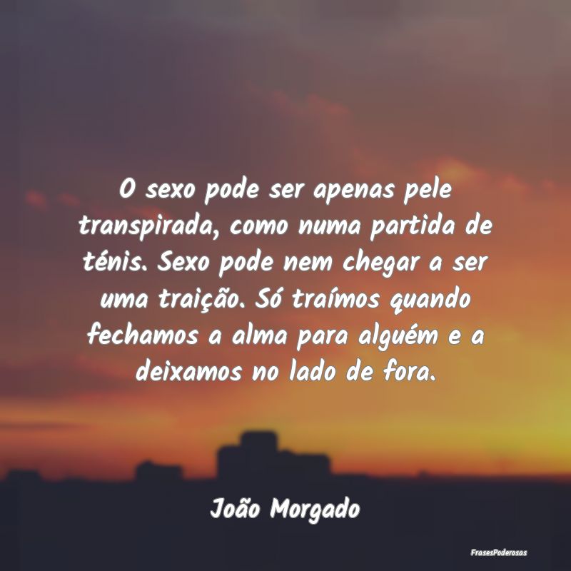O sexo pode ser apenas pele transpirada, como numa... O sexo pode ser apenas pele transpirada, como numa...