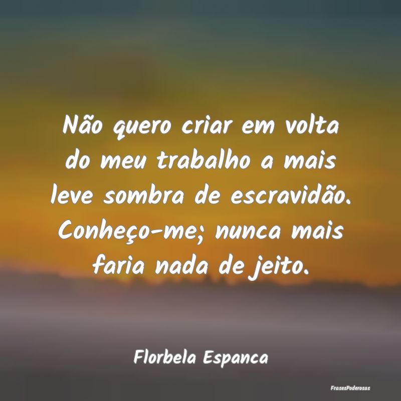Não quero criar em volta do meu trabalho a mais l... Não quero criar em volta do meu trabalho a mais l...