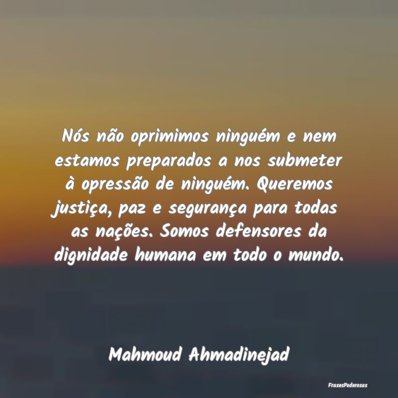 Nós não oprimimos ninguém e nem estamos prepara... Nós não oprimimos ninguém e nem estamos prepara...