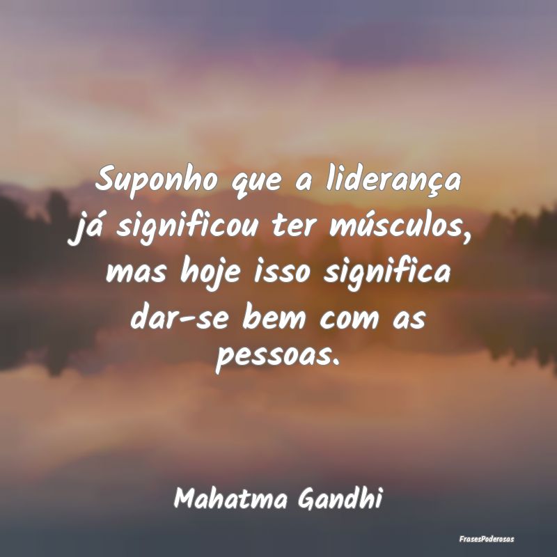 Suponho que a liderança já significou ter múscu...