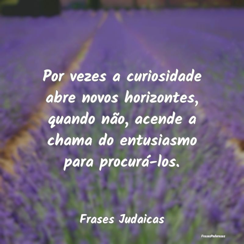 Por vezes a curiosidade abre novos horizontes, qua... Por vezes a curiosidade abre novos horizontes, qua...