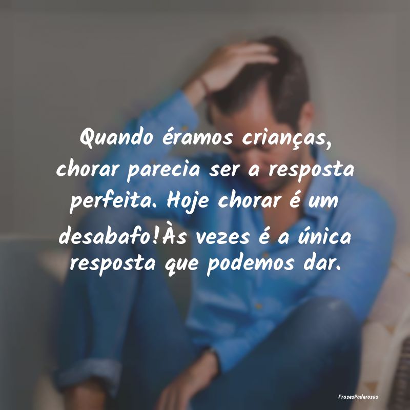 Quando éramos crianças, chorar parecia ser a res... Quando éramos crianças, chorar parecia ser a res...