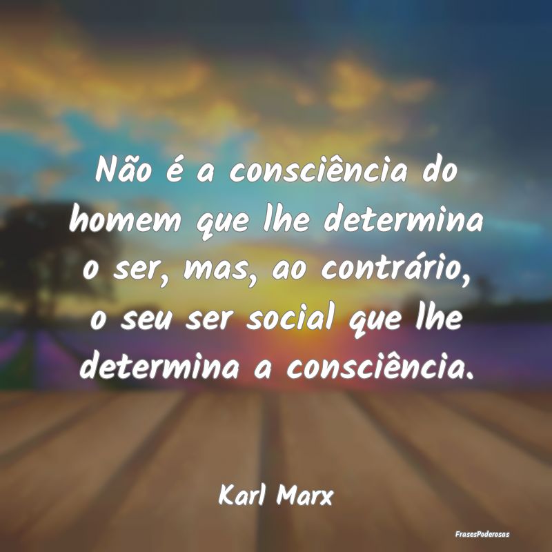 Não é a consciência do homem que lhe determina ... Não é a consciência do homem que lhe determina ...