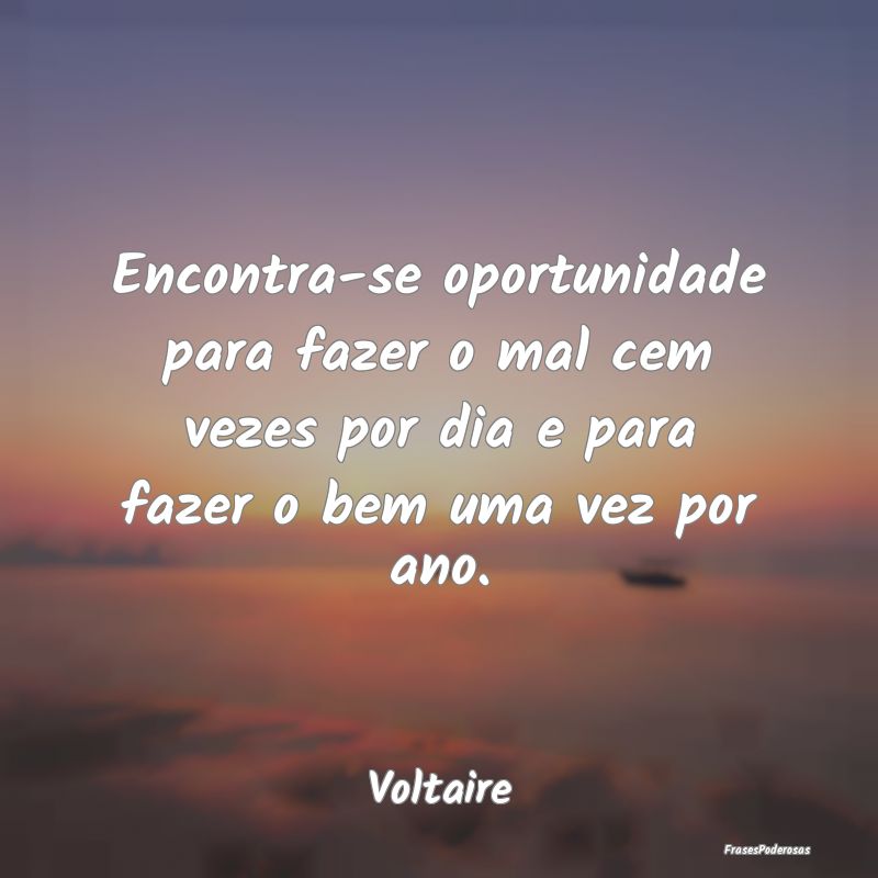 Encontra-se oportunidade para fazer o mal cem veze... Encontra-se oportunidade para fazer o mal cem veze...