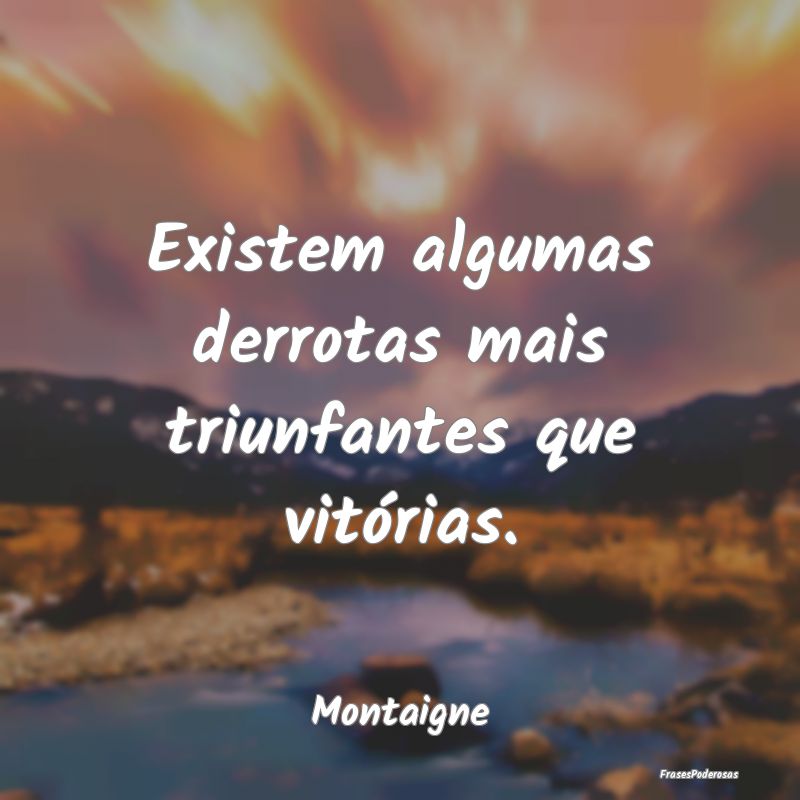 Existem algumas derrotas mais triunfantes que vit...