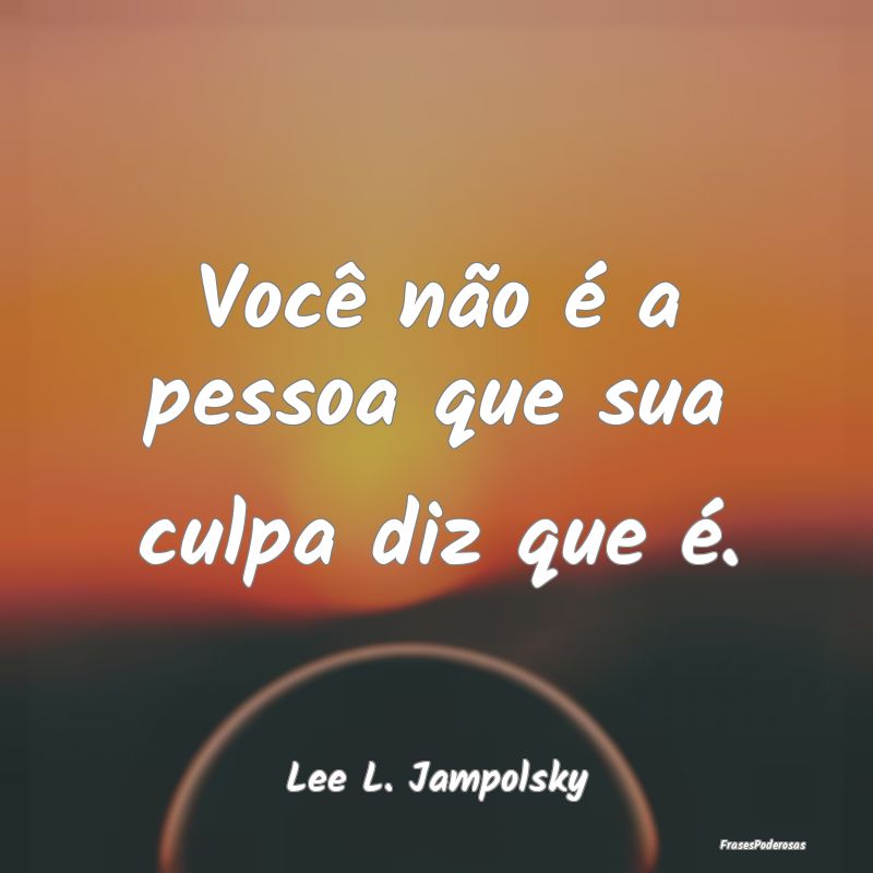 Você não é a pessoa que sua culpa diz que é....