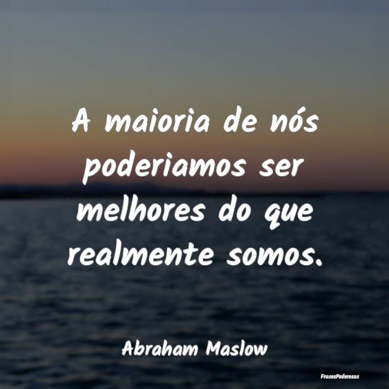 A maioria de nós poderiamos ser melhores do que r...