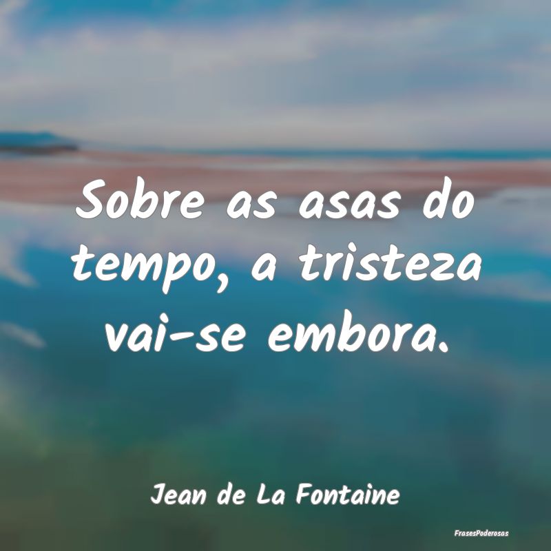 Sobre as asas do tempo, a tristeza vai-se embora....