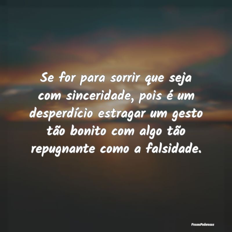 Se for para sorrir que seja com sinceridade, pois ...