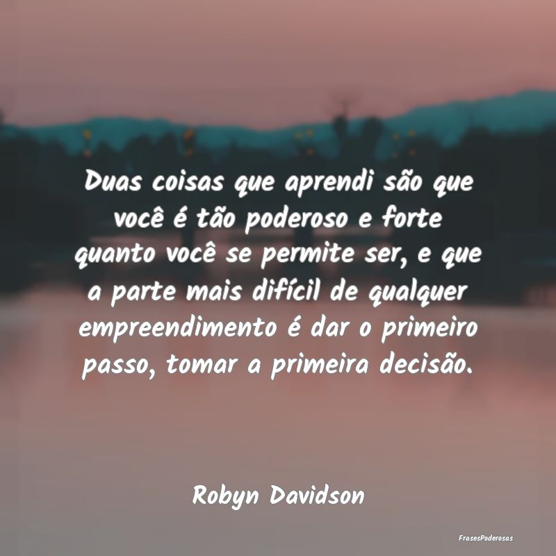Duas coisas que aprendi são que você é tão pod... Duas coisas que aprendi são que você é tão pod...