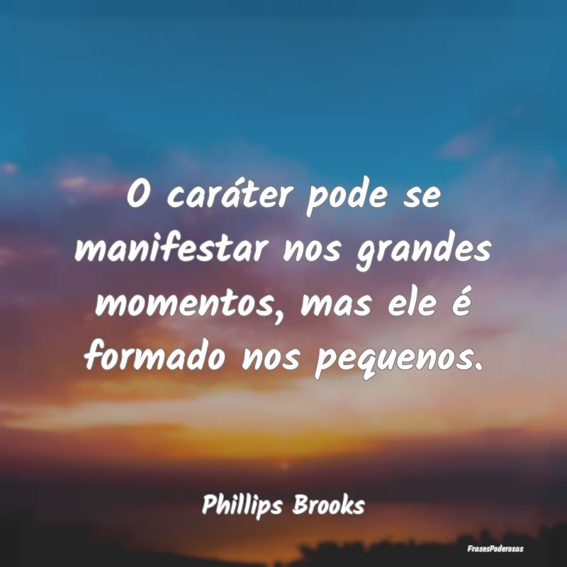O caráter pode se manifestar nos grandes momentos...