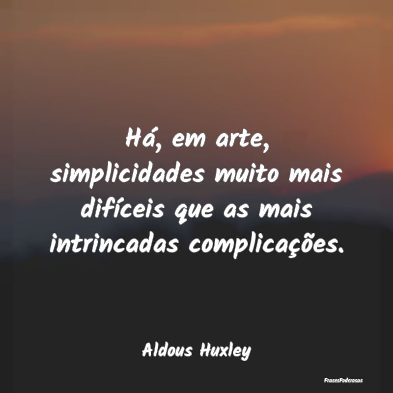 Há, em arte, simplicidades muito mais difíceis q...