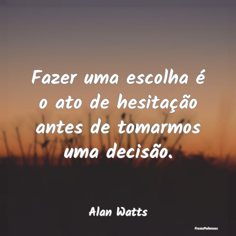 Fazer uma escolha é o ato de hesitação antes de...