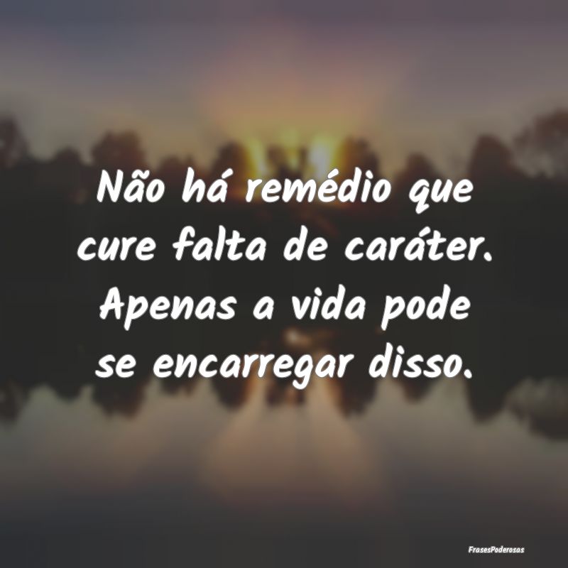Não há remédio que cure falta de caráter. Apen...