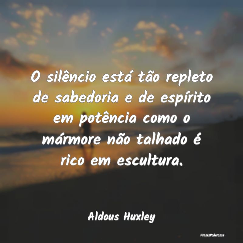 O silêncio está tão repleto de sabedoria e de e... O silêncio está tão repleto de sabedoria e de e...