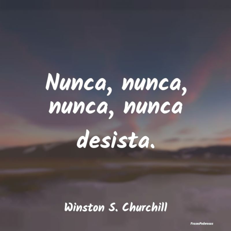Nunca, nunca, nunca, nunca desista....