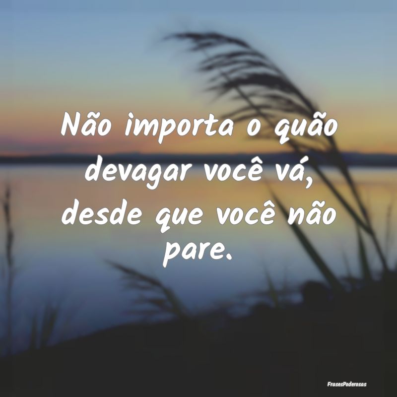 Não importa o quão devagar você vá, desde que ...