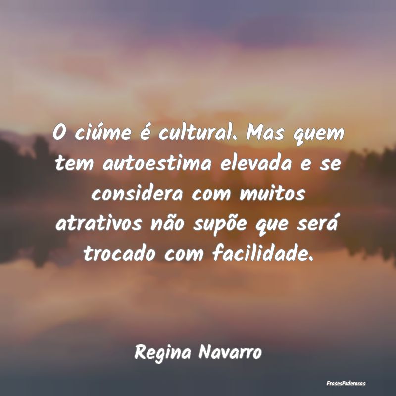 O ciúme é cultural. Mas quem tem autoestima elev... O ciúme é cultural. Mas quem tem autoestima elev...