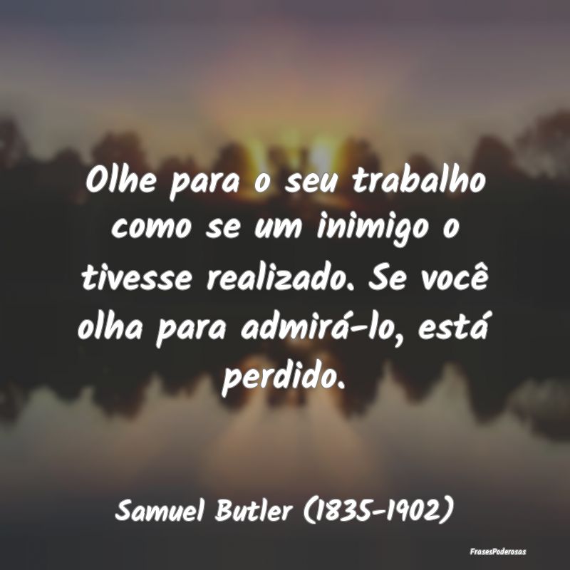 Olhe para o seu trabalho como se um inimigo o tive... Olhe para o seu trabalho como se um inimigo o tive...