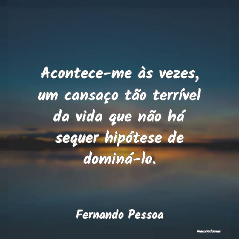 Acontece-me às vezes, um cansaço tão terrível ... Acontece-me às vezes, um cansaço tão terrível ...