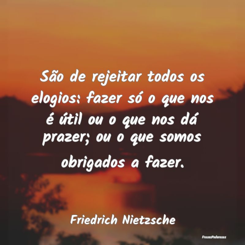 São de rejeitar todos os elogios: fazer só o que... São de rejeitar todos os elogios: fazer só o que...