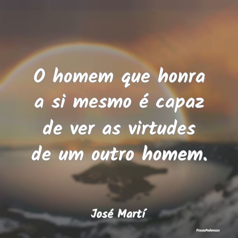 O homem que honra a si mesmo é capaz de ver as vi...
