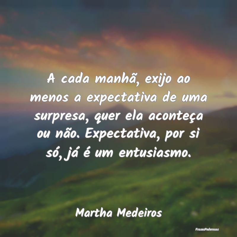 A cada manhã, exijo ao menos a expectativa de uma... A cada manhã, exijo ao menos a expectativa de uma...