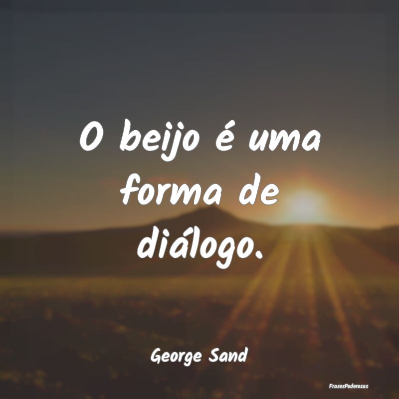 O beijo é uma forma de diálogo....