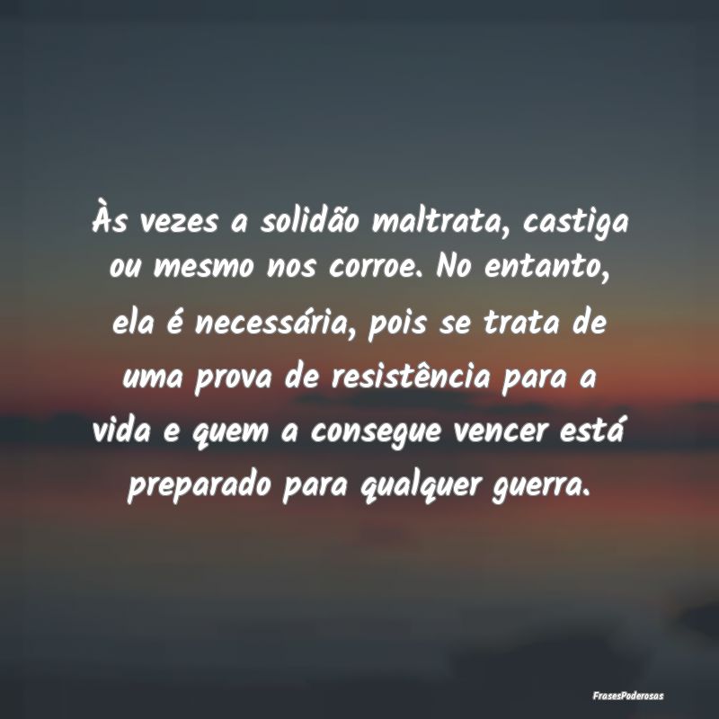 Às vezes a solidão maltrata, castiga ou mesmo no... Às vezes a solidão maltrata, castiga ou mesmo no...