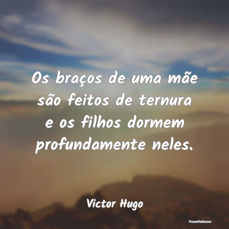 Os braços de uma mãe são feitos de ternura e os...