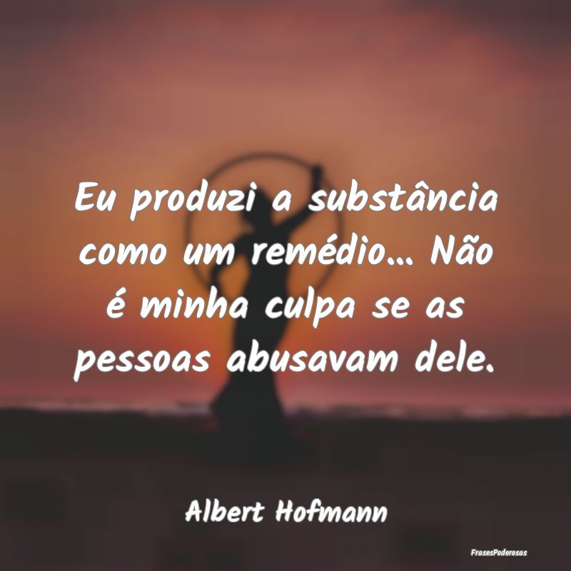 Eu produzi a substância como um remédio... Não ...