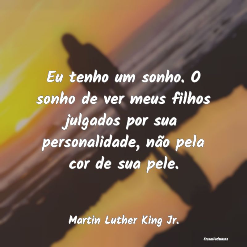 Eu tenho um sonho. O sonho de ver meus filhos julg... Eu tenho um sonho. O sonho de ver meus filhos julg...