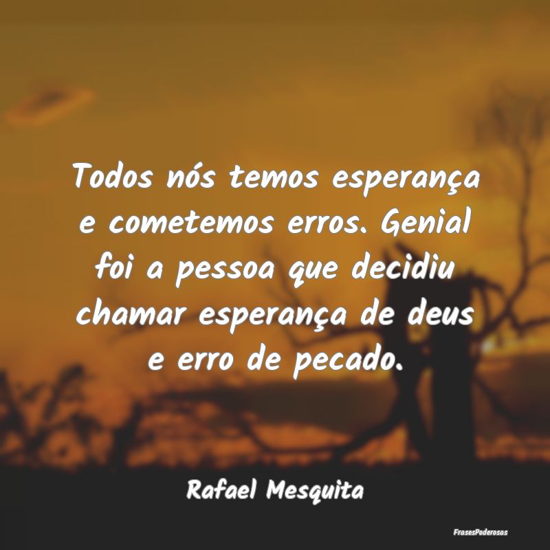 Todos nós temos esperança e cometemos erros. Gen... Todos nós temos esperança e cometemos erros. Gen...