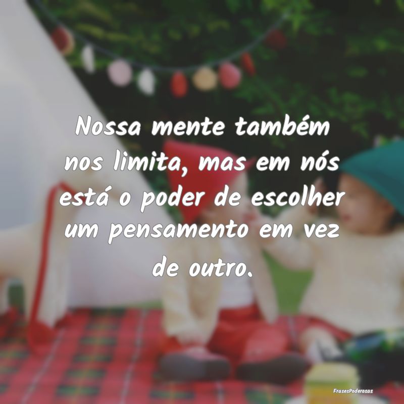 Frases de Ansiedade - Nossa mente também nos limita, mas em nós está ...