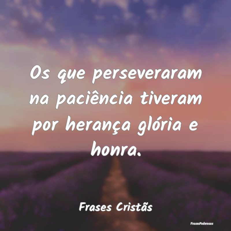 Os que perseveraram na paciência tiveram por hera...