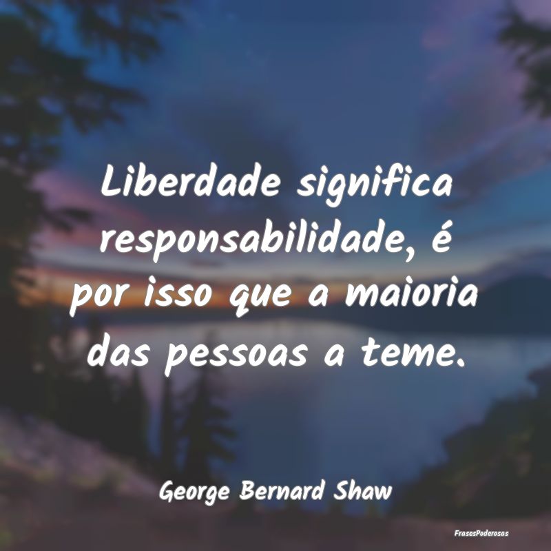 Liberdade significa responsabilidade, é por isso ... Liberdade significa responsabilidade, é por isso ...