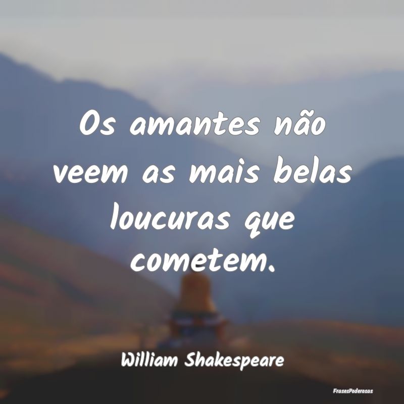 Os amantes não veem as mais belas loucuras que co...