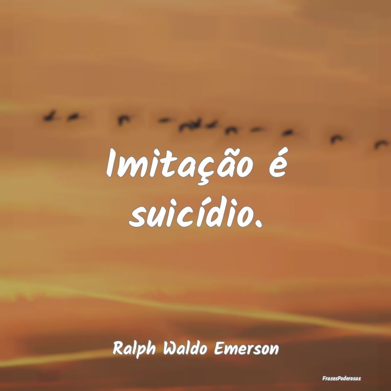 Imitação é suicídio....