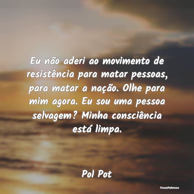 Eu não aderi ao movimento de resistência para ma... Eu não aderi ao movimento de resistência para ma...