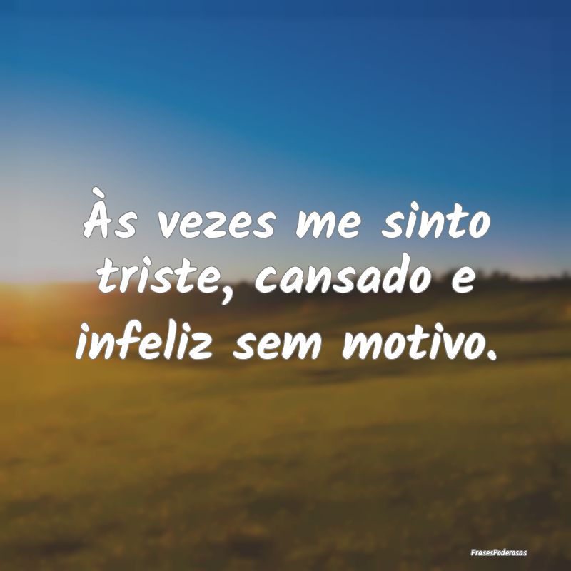 Às vezes me sinto triste, cansado e infeliz sem m...