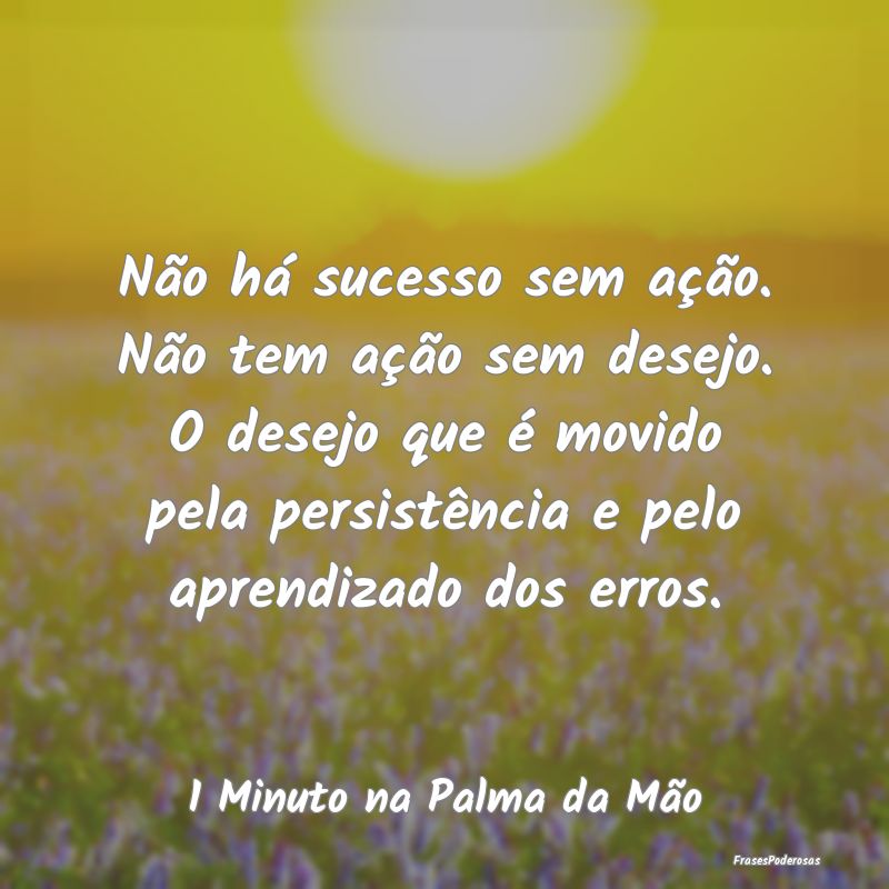 Não há sucesso sem ação. Não tem ação sem d... Não há sucesso sem ação. Não tem ação sem d...