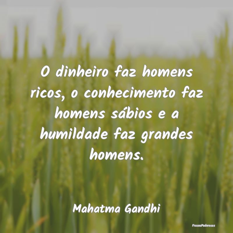 O dinheiro faz homens ricos, o conhecimento faz ho... O dinheiro faz homens ricos, o conhecimento faz ho...