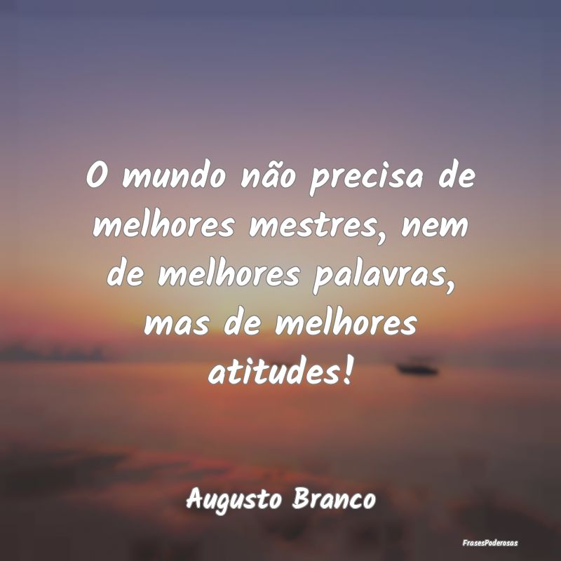 O mundo não precisa de melhores mestres, nem de m... O mundo não precisa de melhores mestres, nem de m...